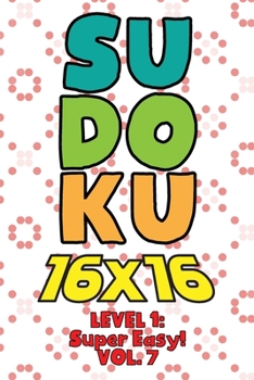 Paperback Sudoku 16 x 16 Level 1: Super Easy! Vol. 7: Play 16x16 Grid Sudoku Super Easy Level Volume 1-40 Solve Number Puzzles Become A Sudoku Expert On The Roa Book