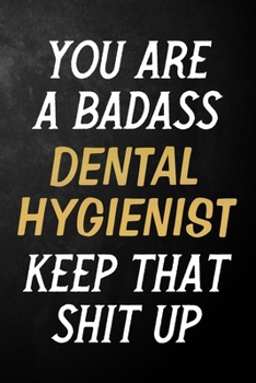 Paperback You Are A Badass Dental Hygienist Keep That Shit Up: Dental Hygienist Journal / Notebook / Appreciation Gift / Alternative To a Card For Dental Hygien Book