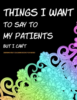 Paperback Things I Want to Say to My Patients But I Can't: Swearing Adult Colouring Books for Nurses - Funny Nurse Gifts Ideas Book