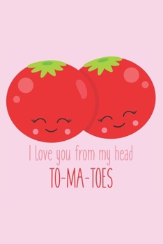 Paperback I Love You from My Head to My Toes To-Ma-Toes: Gift for Tomato Lovers - Gift for Boyfriend, Girlfriend - Lined Notebook Journal Book