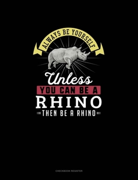 Paperback Always Be Yourself Unless You Can Be A Rhino Then Be A Rhino: Checkbook Register Book