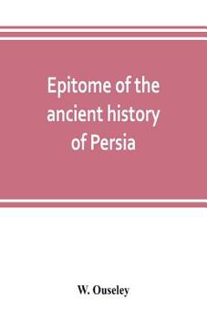 Epitome of the ancient history of Persia; Extranted and Translated from the Tehan Ara, A Persian Manuscript