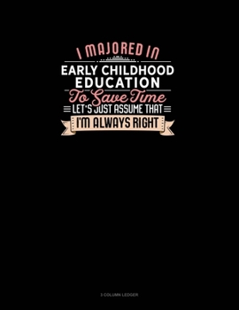 Paperback I Majored In Early Childhood Education To Save Time Let's Just Assume That I'm Always Right: 3 Column Ledger Book