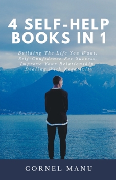 Paperback 4 Self-Help Books In 1: Building The Life You Want, Self-Confidence For Success, Improve Your Relationship, Dealing With Negativity Book