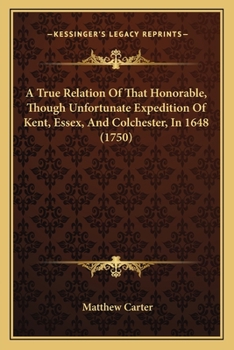 Paperback A True Relation Of That Honorable, Though Unfortunate Expedition Of Kent, Essex, And Colchester, In 1648 (1750) Book
