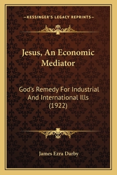 Jesus, an Economic Mediator [microform]: God's Remedy for Industrial and International Ills