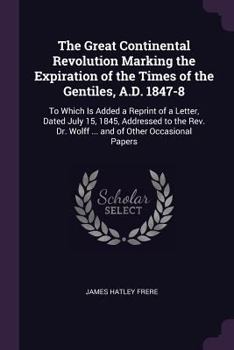 Paperback The Great Continental Revolution Marking the Expiration of the Times of the Gentiles, A.D. 1847-8: To Which Is Added a Reprint of a Letter, Dated July Book