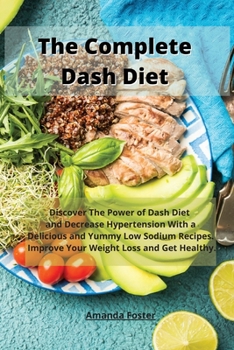 Paperback The Complete Dash Diet: Discover The Power of Dash Diet and Decrease Hypertension With a Delicious and Yummy Low Sodium Recipes. Improve Your Book