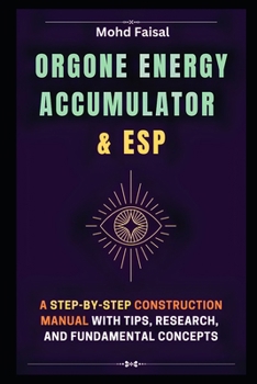 Orgone Energy Accumulator and ESP: A Step-by-Step Construction Manual with Tips, Research, and Fundamental Concepts (Esoteric Devices and ESP: Step-by-Step Building Guide with Tips and Fundamentals)