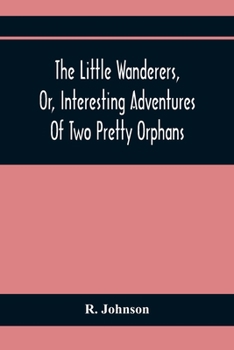 The little wanderers, or, Interesting adventures of two pretty orphans