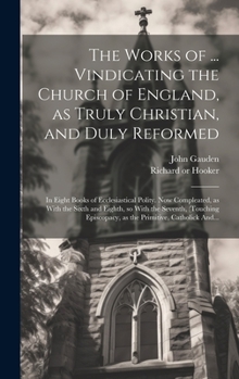 Hardcover The Works of ... Vindicating the Church of England, as Truly Christian, and Duly Reformed: In Eight Books of Ecclesiastical Polity. Now Compleated, as Book