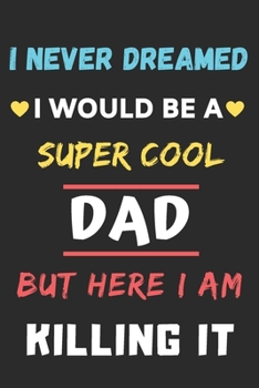 I Never Dreamed I Would Be A Super Cool Dad But Here I am Killing It: lined notebook,gift for father,grandpa