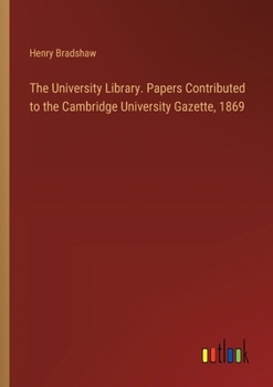 Paperback The University Library. Papers Contributed to the Cambridge University Gazette, 1869 Book