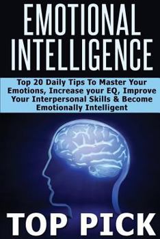 Paperback Emotional Intelligence: Top 20 Daily Tips to Master Your Emotions, Increase Your EQ, Improve Interpersonal Skills, and Become More Emotionally Intelligent in All Aspects of Life! Book