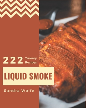 Paperback 222 Yummy Liquid Smoke Recipes: Yummy Liquid Smoke Cookbook - Where Passion for Cooking Begins Book