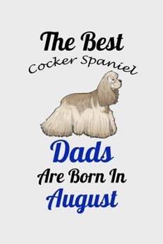 The Best Cocker Spaniel Dads Are Born In August: Unique Notebook Journal For Cocker Spaniel Owners and Lovers, Funny Birthday NoteBook Gift for Women, ... Pages for College, School, Home  & Work .