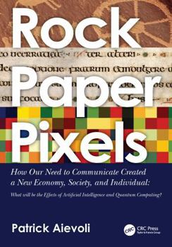 Paperback Rock - Paper - Pixels: How Our Need to Communicate Created a New Economy, Society, and Individual: What Will Be the Effects of Artificial Int Book