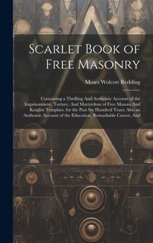 Hardcover Scarlet Book of Free Masonry: Containing a Thrilling And Authentic Account of the Imprisonment, Torture, And Martyrdom of Free Masons And Knights Te Book