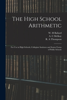 Paperback The High School Arithmetic: for Use in High Schools, Collegiate Institutes and Senior Forms of Public Schools Book