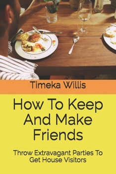 Paperback How To Keep And Make Friends: Throw Extravagant Parties To Get House Visitors Book
