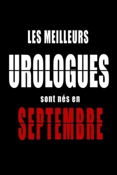 Les Meilleurs Urologues sont n?s en Septembre carnet de notes: Carnet de note pour les Urologues n?s en Septembre cadeaux pour un ami, une amie, un co
