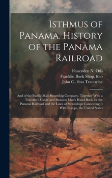 Isthmus of Panama. History of the Panama Railroad; and of the Pacific Mail Steamship Company. Together With a Traveller's Guide and Business Man's ... Connecting it With Europe, the United States