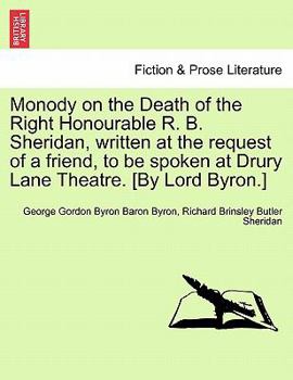 Monody on the Death of the Right Honourable R. B. Sheridan, Written at the Request of a Friend, to Be Spoken at Drury Lane Theatre. [By Lord Byron.] N