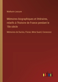 Paperback Mémoires biographiques et littéraires, relatifs à l'histoire de France pendant le 18e siècle: Mémoires de Duclos, Floran, Mme Suard, Coranzcez [French] Book