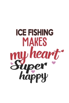 Ice fishing Makes My Heart Super Happy  Ice fishing Lovers Ice fishing Obsessed Notebook A beautiful: Lined Notebook / Journal Gift, , 120 Pages, 6 x ... Hobby , Ice fishing Lover, Personalized Jour