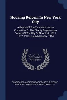 Housing Reform in New York City: A Report of the Tenement House Committee of the Charity Organization Society of the City of New York, 1911, 1912, 1913, Issued January, 1914