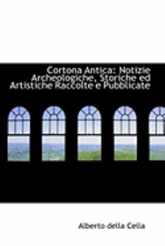 Paperback Cortona Antica: Notizie Archeologiche, Storiche Ed Artistiche Raccolte E Pubblicate Book