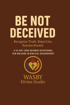 Be Not Deceived: A 31-Day and Beyond Devotional for Walking in Biblical Discernment: Recognize Truth. Reject Lies. Remain Rooted.