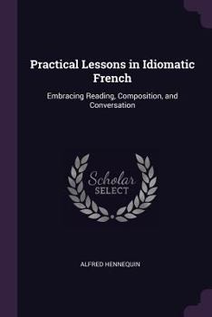 Paperback Practical Lessons in Idiomatic French: Embracing Reading, Composition, and Conversation Book