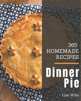 Paperback 365 Homemade Dinner Pie Recipes: Welcome to Dinner Pie Cookbook Book