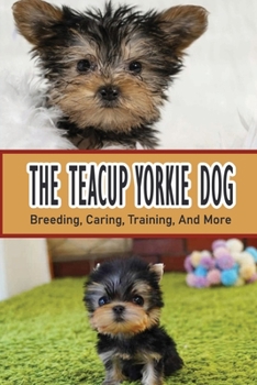 Paperback The Teacup Yorkie Dog: Breeding, Caring, Training, And More: Expenses To Consider Before Purchasing A Teacup Yorkie Book