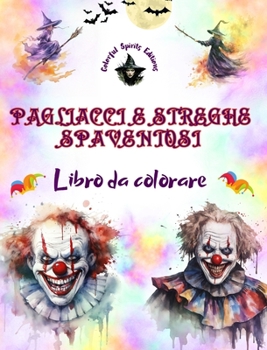 Pagliacci e streghe spaventosi - Libro da colorare - Le creature più inquietanti di Halloween: Una collezione di disegni terrificanti per stimolare la creatività degli adulti