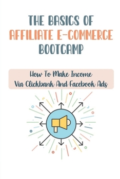 Paperback The Basics Of Affiliate E-Commerce Bootcamp: How To Make Income Via Clickbank And Facebook Ads: Making Money Via Teespring Book