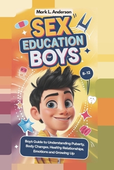 Paperback Sex Education for Boys 8 -12 Year Olds: Boys Guide to Understanding Puberty, Body Changes, Healthy Relationships, Emotions and Growing Up Book