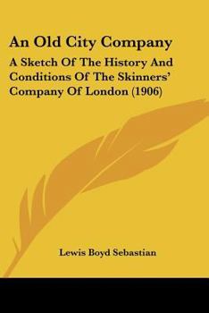 Paperback An Old City Company: A Sketch Of The History And Conditions Of The Skinners' Company Of London (1906) Book