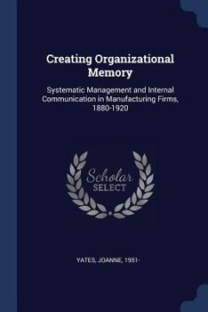 Paperback Creating Organizational Memory: Systematic Management and Internal Communication in Manufacturing Firms, 1880-1920 Book