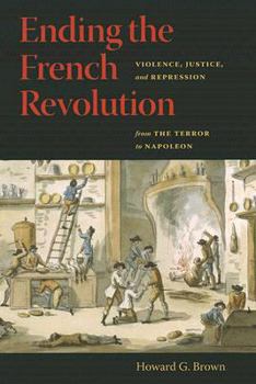 Ending the French Revolution: Violence, Justice, and Repression from the Terror to Napoleon