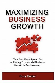 Paperback Maximizing Business Growth: Your Fast Track System for Achieving Exponential Growth in Any Economy Book