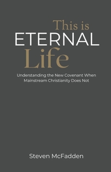 Paperback This Is Eternal Life: Understanding the New Covenant When Mainstream Christianity Does Not Book