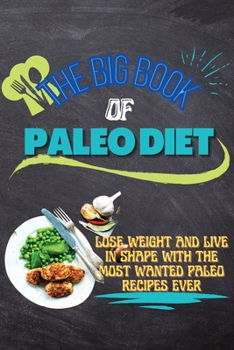 The Big Book Of Paleo Diet: Lose Weight And Live In Shape With The Most Wanted Paleo Recipes Ever