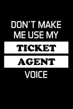 Paperback Don't Make Me Use My Ticket Agent Voice: Ticket Agent Gifts - Blank Lined Notebook Journal - (6 x 9 Inches) - 120 Pages Book