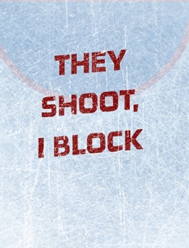 Hardcover Hockey Notebook - Goalie Notebook - Blank Lined Paper: Goalie Hockey Notebook - They Shoot I Block Book