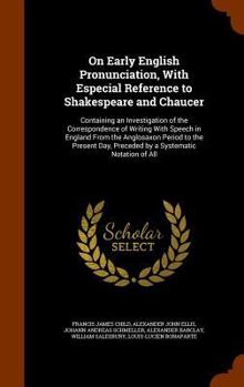 On Early English Pronunciation, with Especial Reference to Shakespeare and Chaucer: Containing an Investigation of the Correspondence of Writing with Speech in England from the Anglosaxon Period to th