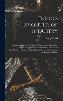 Hardcover Dodd's Curiosities of Industry [microform]: Contents: Gold in the Mine, the Mint, and the Workshop; Paper, Its Application and Novelties; Glass and It Book