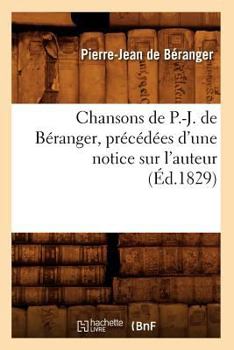 Paperback Chansons de P.-J. de Béranger, Précédées d'Une Notice Sur l'Auteur (Éd.1829) [French] Book