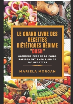 LE GRAND LIVRE DES RECETTES DIÉTÉTIQUES RÉGIME"DASH": Comment perdre de poids rapidement avec plus de 500 recettes